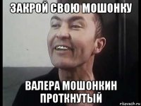 закрой свою мошонку валера мошонкин проткнутый