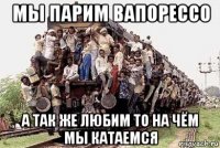 мы парим вапорессо а так же любим то на чём мы катаемся