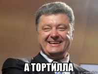  а тортилла