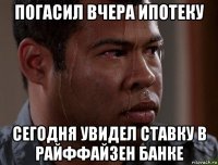 погасил вчера ипотеку сегодня увидел ставку в райффайзен банке