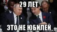 29 лет это не юбилей