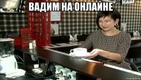 вадим на онлайне 
