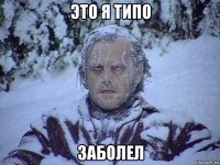 это я типо заболел