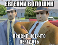 евгений волошин просил кое-что передать