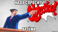 надо спросить артёма