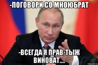 -поговори со мноюбрат -всегда я прав-тыж виноват....