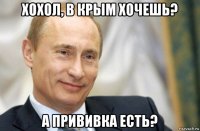 хохол, в крым хочешь? а прививка есть?