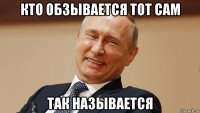 кто обзывается тот сам так называется