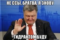 не ссы, братва, я знову гидрантом буду