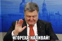  игореха, наливай!