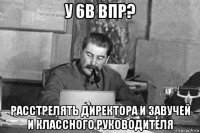 у 6в впр? расстрелять директора и завучей и классного руководителя