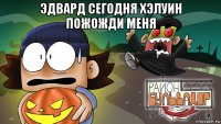 эдвард сегодня хэлуин пожожди меня 
