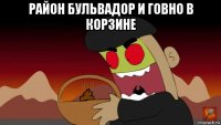 район бульвадор и говно в корзине 