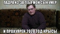 падра из-за тебя мой сын умер и прохуярен 2020 год крысы
