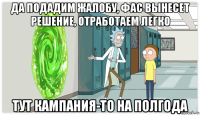 да подадим жалобу, фас вынесет решение, отработаем легко тут кампания-то на полгода