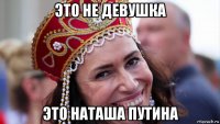 это не девушка это наташа путина