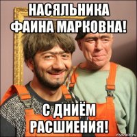 насяльника фаина марковна! с дниём расшиения!