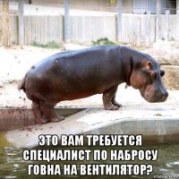  это вам требуется специалист по набросу говна на вентилятор?