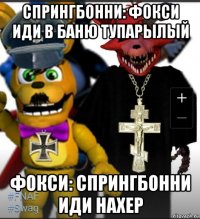 спрингбонни: фокси иди в баню тупарылый фокси: спрингбонни иди нахер