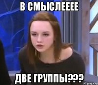в смыслееее две группы???