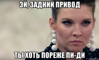 эй, задний привод ты хоть пореже пи-ди