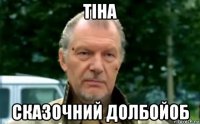 тіна сказочний долбойоб