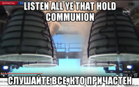 listen all ye that hold communion слушайте все, кто причастен