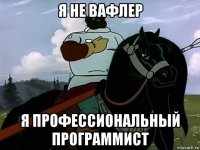 я не вафлер я профессиональный программист