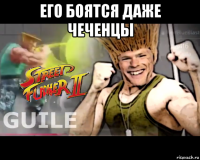 его боятся даже чеченцы 