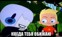  когда тебя обижаю