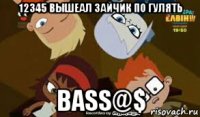 12345 вышеал зайчик по гулять bass@$