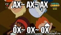 ах~ ах~ ах ох~ ох~ ох