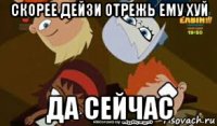 скорее дейзи отрежь ему хуй да сейчас