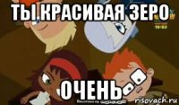 ты красивая зеро очень