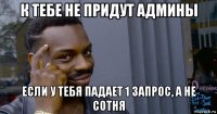 к тебе не придут админы если у тебя падает 1 запрос, а не сотня
