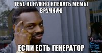 тебе не нужно клепать мемы вручную если есть генератор