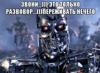 звони...))) это только развовор...)))переживать нечего 