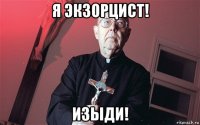 я экзорцист! изыди!