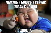 мамуль я боюсь я сейчас упаду с башни школа