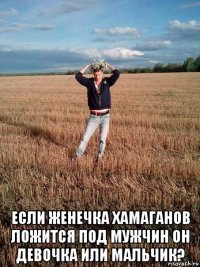  если женечка хамаганов ложится под мужчин он девочка или мальчик?