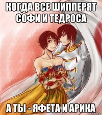 когда все шипперят софи и тедроса а ты - яфета и арика