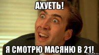 ахуеть! я смотрю масяню в 21!