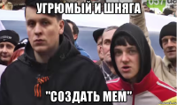 угрюмый и шняга "создать мем"