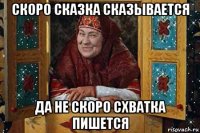 скоро сказка сказывается да не скоро схватка пишется