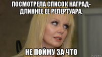 посмотрела список наград- длиннее ее репертуара, не пойму за что