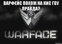 варфейс похож на кис гоу правда? 