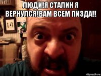 люди!я сталин я вернулся!вам всем пизда!! 