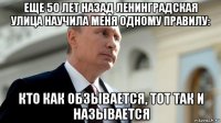 еще 50 лет назад ленинградская улица научила меня одному правилу: кто как обзывается, тот так и называется