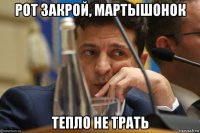 рот закрой, мартышонок тепло не трать