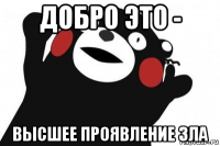 добро это - высшее проявление зла